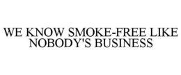 WE KNOW SMOKE-FREE LIKE NOBODY'S BUSINESS