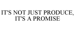 IT'S NOT JUST PRODUCE, IT'S A PROMISE