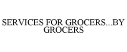 SERVICES FOR GROCERS...BY GROCERS