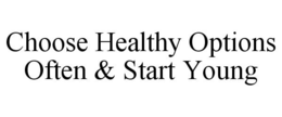 CHOOSE HEALTHY OPTIONS OFTEN & START YOUNG