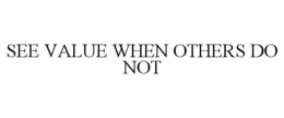 SEE VALUE WHEN OTHERS DO NOT