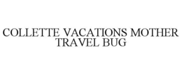 COLLETTE VACATIONS MOTHER TRAVEL BUG