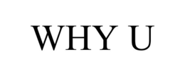 WHY U