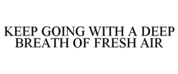 KEEP GOING WITH A DEEP BREATH OF FRESH AIR