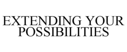EXTENDING YOUR POSSIBILITIES