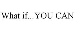 WHAT IF...YOU CAN