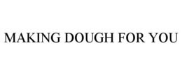 MAKING DOUGH FOR YOU