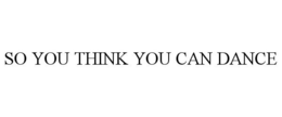 SO YOU THINK YOU CAN DANCE