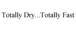 TOTALLY DRY...TOTALLY FAST
