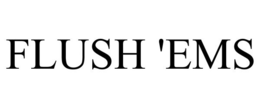 FLUSH 'EMS