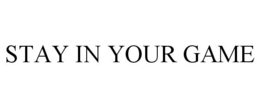 STAY IN YOUR GAME