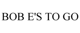 BOB E'S TO GO