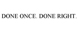 DONE ONCE. DONE RIGHT.