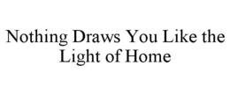 NOTHING DRAWS YOU LIKE THE LIGHT OF HOME