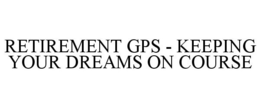 RETIREMENT GPS - KEEPING YOUR DREAMS ON COURSE