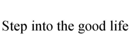 STEP INTO THE GOOD LIFE