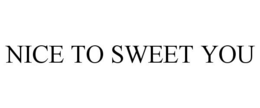NICE TO SWEET YOU