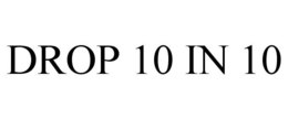 DROP 10 IN 10