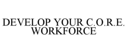 DEVELOP YOUR C.O.R.E. WORKFORCE