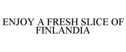 ENJOY A FRESH SLICE OF FINLANDIA