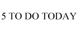 5 TO DO TODAY