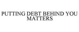 PUTTING DEBT BEHIND YOU MATTERS