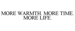 MORE WARMTH. MORE TIME. MORE LIFE.