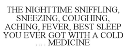 THE NIGHTTIME SNIFFLING, SNEEZING, COUGHING, ACHING, FEVER, BEST SLEEP YOU EVER GOT WITH A COLD .... MEDICINE