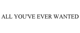 ALL YOU'VE EVER WANTED