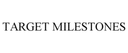 TARGET MILESTONES