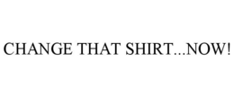 CHANGE THAT SHIRT...NOW!
