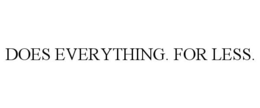 DOES EVERYTHING. FOR LESS.