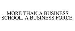 MORE THAN A BUSINESS SCHOOL. A BUSINESS FORCE.