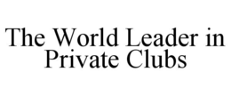 THE WORLD LEADER IN PRIVATE CLUBS