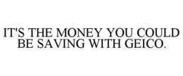 IT'S THE MONEY YOU COULD BE SAVING WITH GEICO.