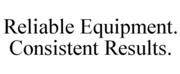 RELIABLE EQUIPMENT. CONSISTENT RESULTS.