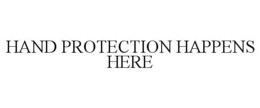 HAND PROTECTION HAPPENS HERE