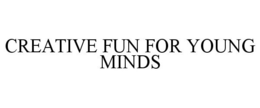 CREATIVE FUN FOR YOUNG MINDS