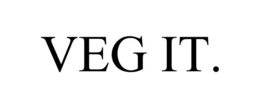 VEG IT.
