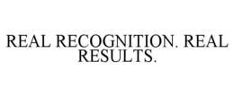 REAL RECOGNITION. REAL RESULTS.