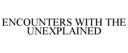 ENCOUNTERS WITH THE UNEXPLAINED