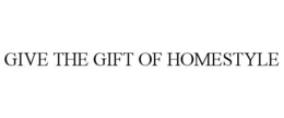 GIVE THE GIFT OF HOMESTYLE