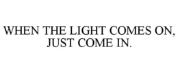 WHEN THE LIGHT COMES ON, JUST COME IN.