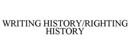 WRITING HISTORY/RIGHTING HISTORY