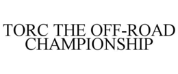 TORC THE OFF-ROAD CHAMPIONSHIP