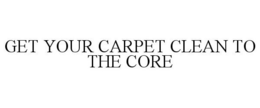 GET YOUR CARPET CLEAN TO THE CORE!