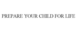 PREPARE YOUR CHILD FOR LIFE