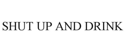 SHUT UP AND DRINK
