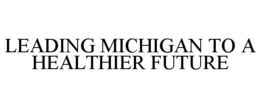 LEADING MICHIGAN TO A HEALTHIER FUTURE