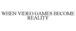 WHEN VIDEO GAMES BECOME REALITY